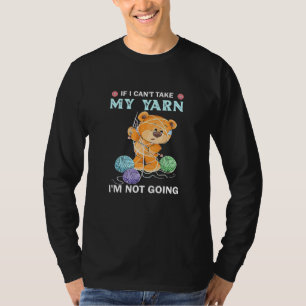 If I Cant Take My Yarn Im Not Going Crochet T-Shirt