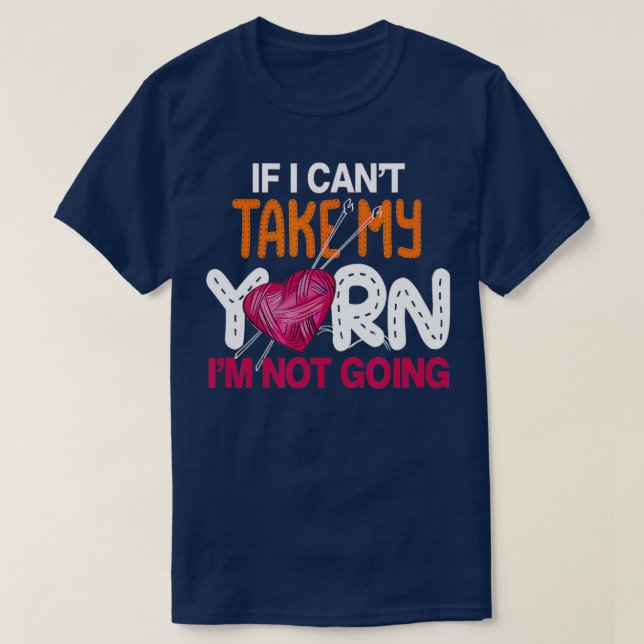 If I Cant Take My Yarn Im Not Going Knitting Croch T-Shirt (Design Front)