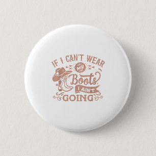 If I Can't Wear My Boots I Ain't Going _ Country C 6 Cm Round Badge