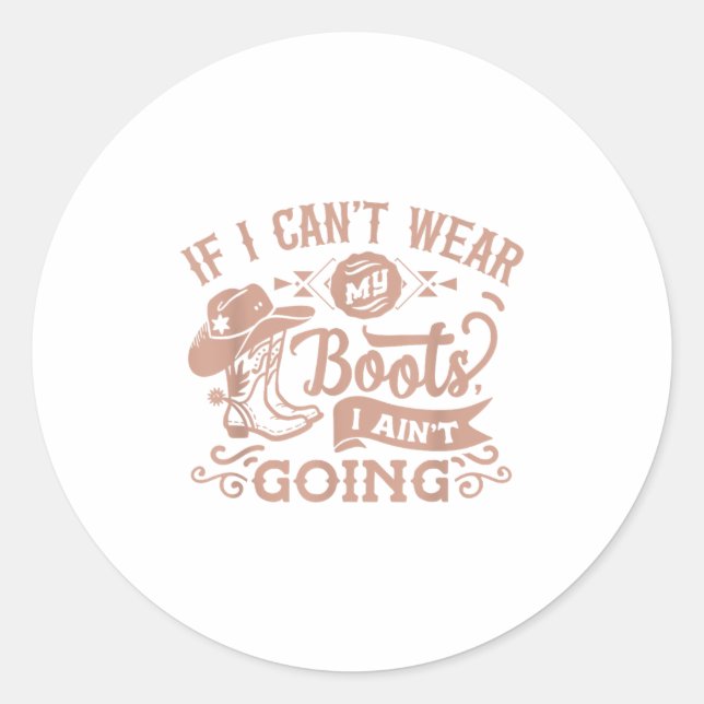If I Can't Wear My Boots I Ain't Going _ Country C Classic Round Sticker (Front)