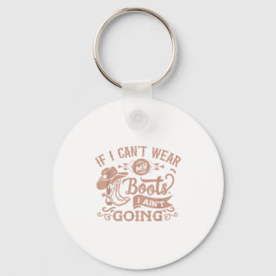 If I Can't Wear My Boots I Ain't Going _ Country C Key Ring