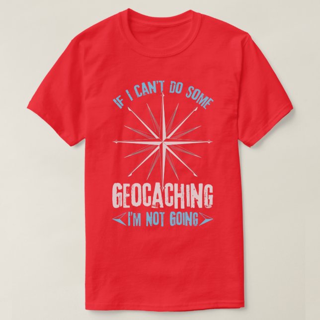 If I Cantt Do Some Geocaching Im Not Going  T-Shirt (Design Front)