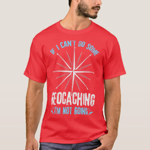 If I Cantt Do Some Geocaching Im Not Going T-Shirt