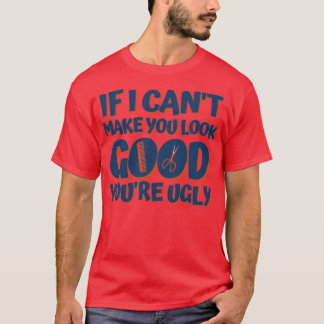 IF I CANx27T MAKE YOU LOOK GOOD YOUx27RE UGLY Fun  T-Shirt