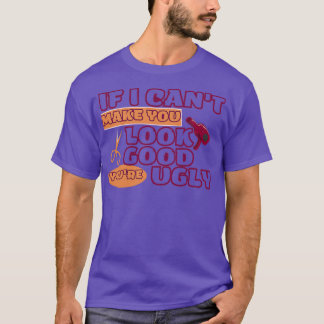 IF I CANx27T MAKE YOU LOOK GOOD YOUx27RE UGLY Fun T-Shirt