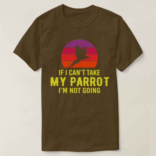 If I Canx27t Take My Parrot Ix27m Not Going bry T-Shirt (Design Front)