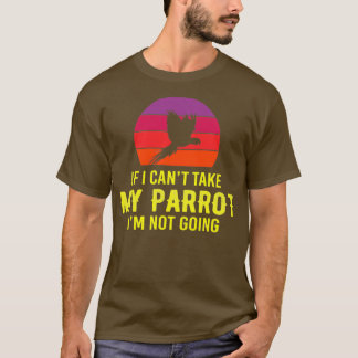 If I Canx27t Take My Parrot Ix27m Not Going bry T-Shirt