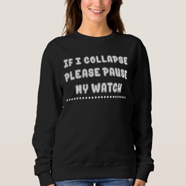 If I Collapse Please Pause My Watch Saying Sarcast Sweatshirt (Front)