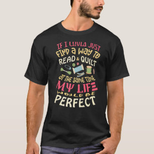 If I Could Just Find A Way To Read & Quilt Quiltin T-Shirt