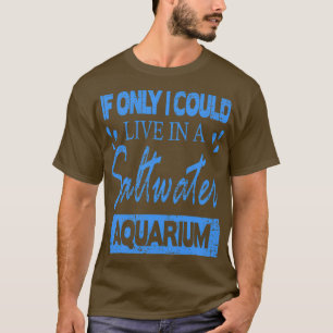 If I could only live in a Saltwater Aquarium T-Shirt