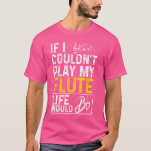 If I Couldn'T Play My Flute Funny Flute T-Shirt