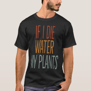 If I Die Water My Plants Man and Woman  Gardening  T-Shirt