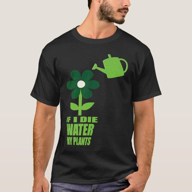 If I Die Water My Plants Man and Woman  Gardening  T-Shirt (Front)