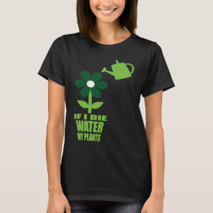 If I Die Water My Plants Man and Woman  Gardening  T-Shirt