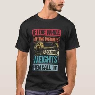 IF I DIE WHILE LIFTING WEIGHTS ADD MORE WEIGHTS CA T-Shirt