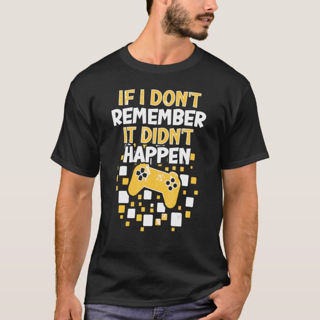 If I Don't Remember It Didn't Happen Gamer Gaming T-Shirt (Front)