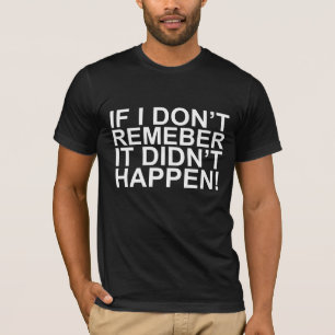 If I don't remember, it didn't happen!! T-Shirts