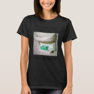 If I Eated Soap Dont Eat It Bc Joke T-Shirt