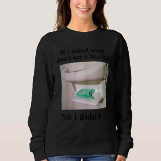 If I Eated Soap Don't Eat It I Didn't Sweatshirt