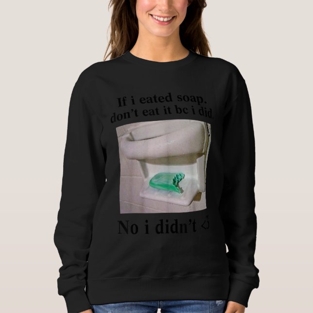If I Eated Soap Don't Eat It I Didn't Sweatshirt (Front)