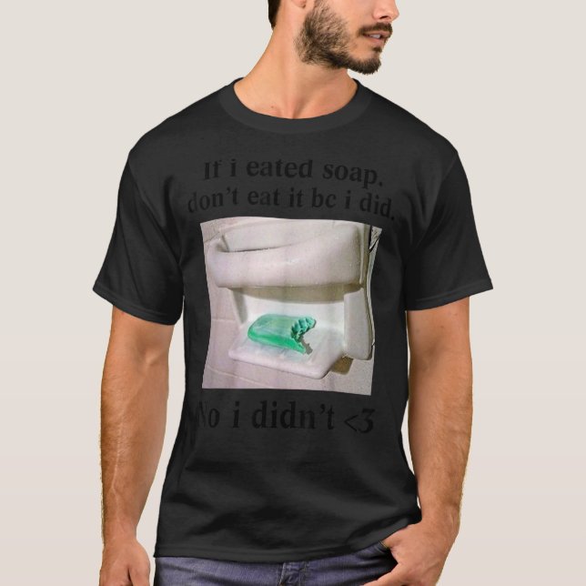 If I Eated Soap Don't Eat It I Didn't T-Shirt (Front)