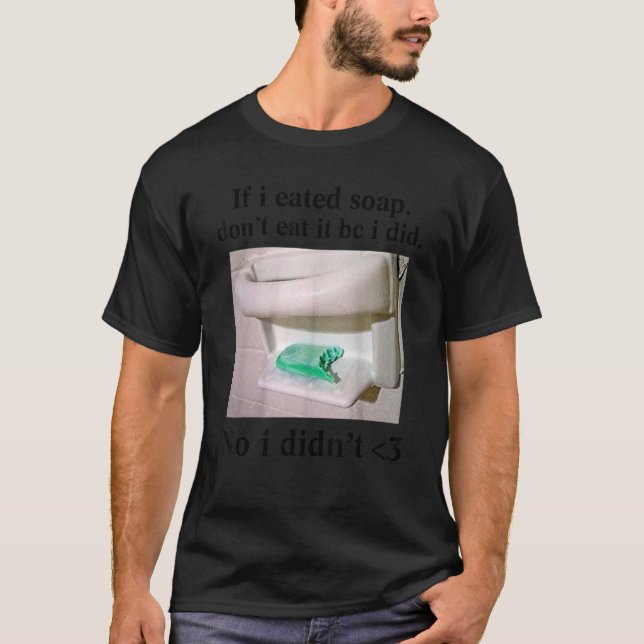 If I Eated Soap Don't Eat It I Didn't T-Shirt (Front)