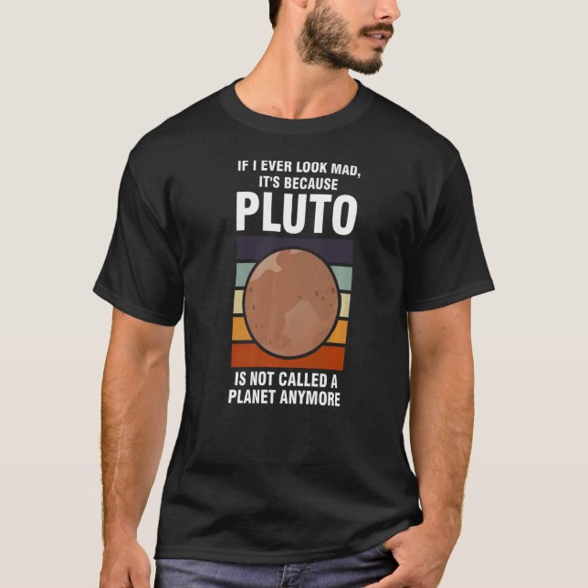 if I ever look mad, it's because pluto Pluto Never T-Shirt (Front)