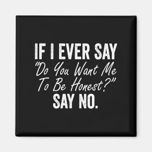 If I Ever Say Do You Want Me To Be Honest Say No F Magnet