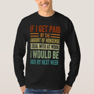 If I Get Paid By The Amount Of Nonsense I Deal Wit T-Shirt