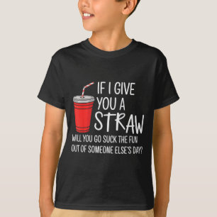 If I Give You A Straw Quote Funny Attitude Humor T-Shirt