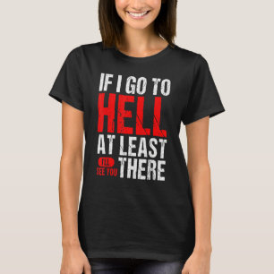 If I Go To Hell At Least I'll See You There T-Shirt