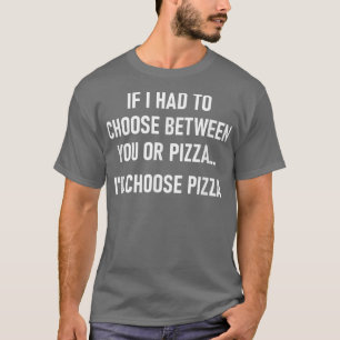 If I Had To Choose Between You Or Pizza, Funny, Jo T-Shirt