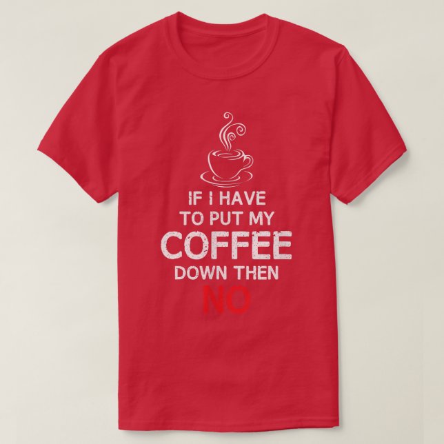 If I Have To Put My Coffee Down THEN NOCoffee T  T-Shirt (Design Front)