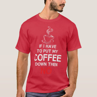 If I Have To Put My Coffee Down THEN NOCoffee T T-Shirt