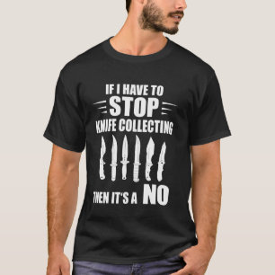 If I Have To Stop Knives Collectors Makers Knife C T-Shirt