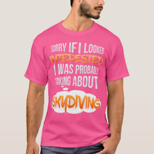 If I Looked Interested Thinking About Skydiving T-Shirt