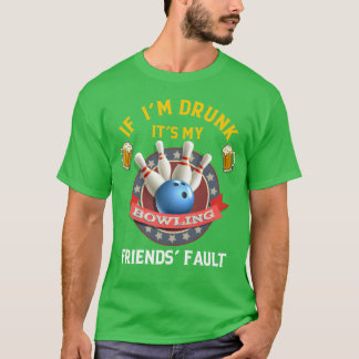 If I m Drunk It s My Bowling Friends Fault friends T-Shirt