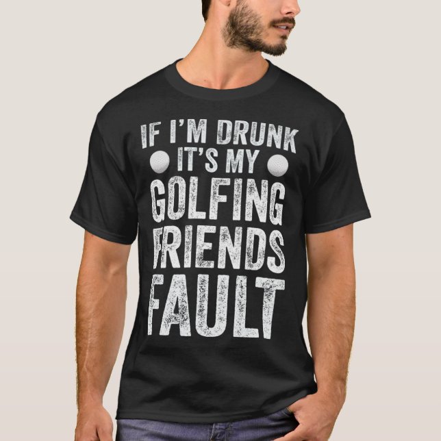 If I m Drunk It s My Golfing Friends Fault  Golf T-Shirt (Front)