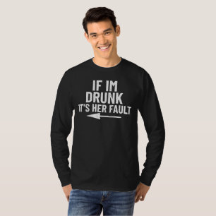 If i’m drunk its her fault  T-Shirt