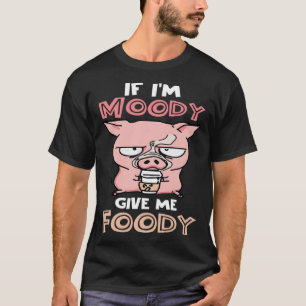 If I m Moody Give Me Foody Cute Pig T-Shirt