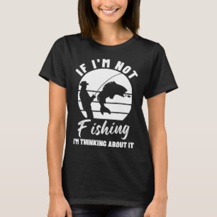 If I m Not Fishing I m Thinking About It  Graphic  T-Shirt