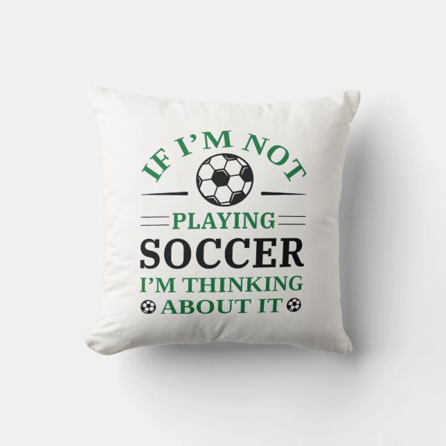 If I’m Not Playing Soccer I’m Thinking About It Cushion (Front)