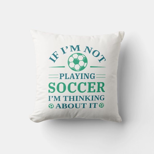 If I’m Not Playing Soccer I’m Thinking About It Cushion (Front)