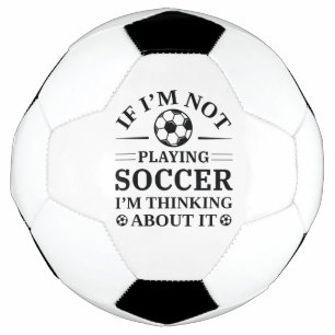If I’m Not Playing Soccer I’m Thinking About It Soccer Ball