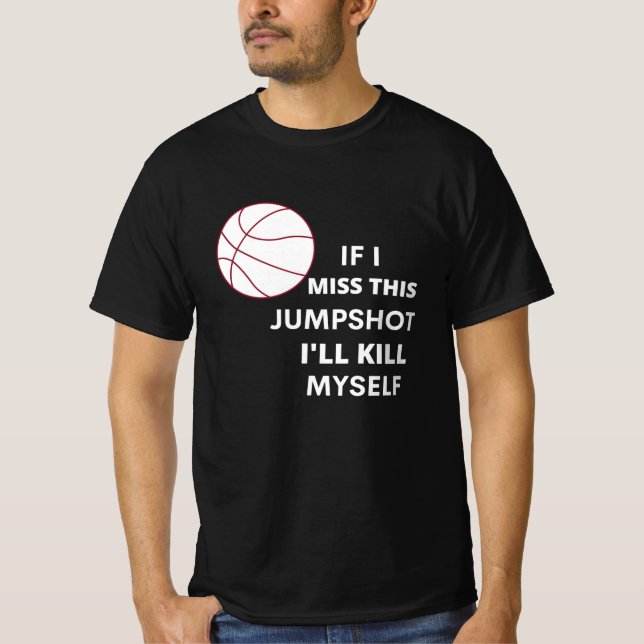 if i miss this jumpshot i'll kill myself T-Shirt (Front)