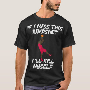If I Miss This Jumpshot I'll Kill Myself T-Shirt