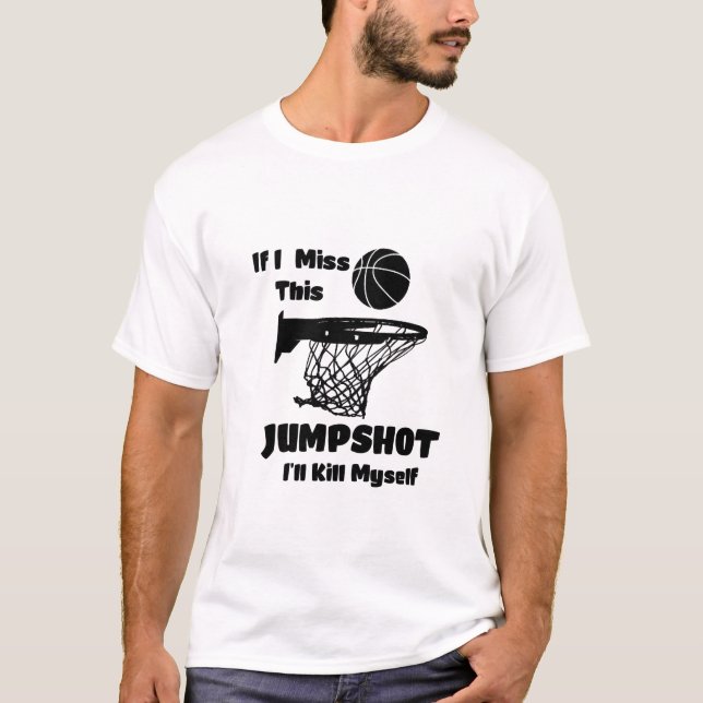 if i miss this jumpshot i'll kill myself  T-Shirt (Front)