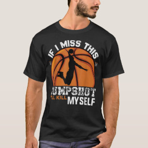 If I Miss This Jumpshot I'll Kill Myself T-Shirt