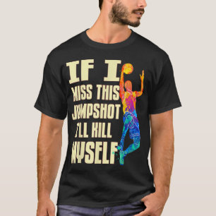 If I Miss This Jumpshot I'll Kill Myself T-Shirt