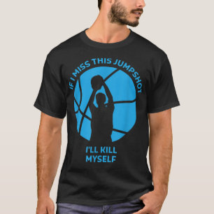 If I Miss This Jumpshot I'll Kill Myself T-Shirt